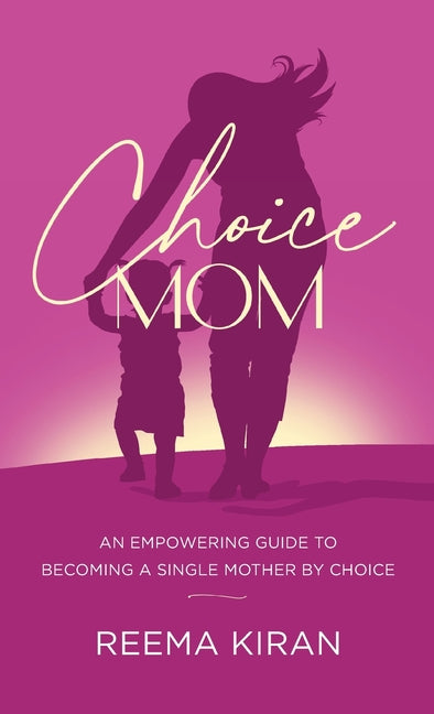 Choice Mom: An Empowering Guide to Becoming a Single Mother by Choice