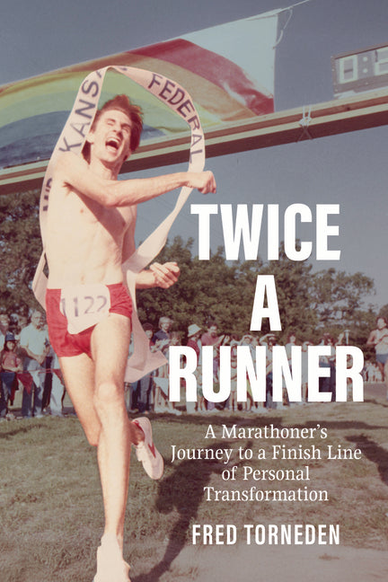 Twice a Runner: A Marathoner's Journey to a Finish Line of Personal Transformation by Torneden, Fred