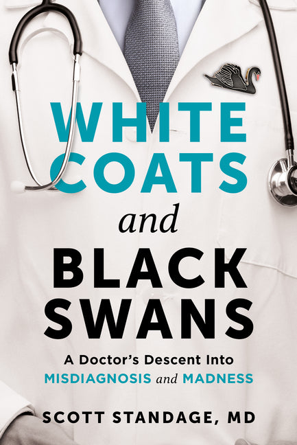 White Coats and Black Swans: A Doctor's Descent Into Misdiagnosis and Madness by Standage MD, Scott