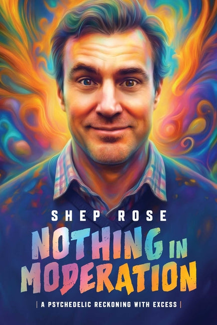 Nothing in Moderation: A Psychedelic Reckoning with Excess