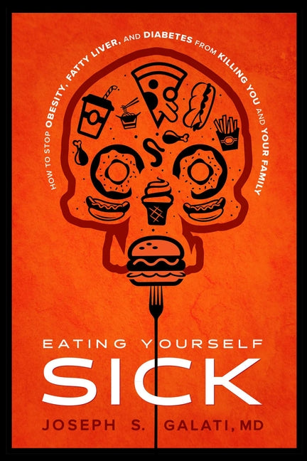 Eating Yourself Sick: How to Stop Obesity, Fatty Liver, and Diabetes from Killing You and Your Family by Galati, Joseph S.
