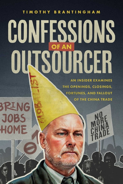 Confessions of an Outsourcer: An Insider Examines the Openings, Closings, Fortunes, and Fallout of the China Trade