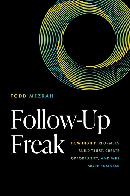 Follow-Up Freak: How High-Performers Build Trust, Create Opportunity, and Win More Business