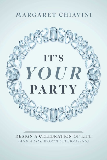 It's Your Party: Design a Celebration of Life (and a Life Worth Celebrating) by Chiavini, Margaret