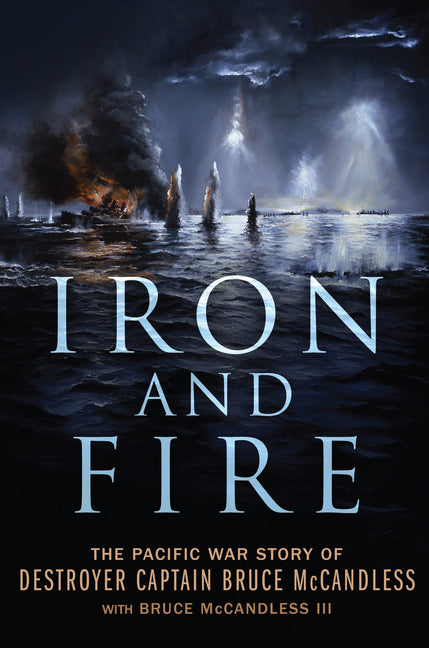 Iron and Fire: The Pacific War Story of Destroyer Captain Bruce McCandless by McCandless, Bruce, III
