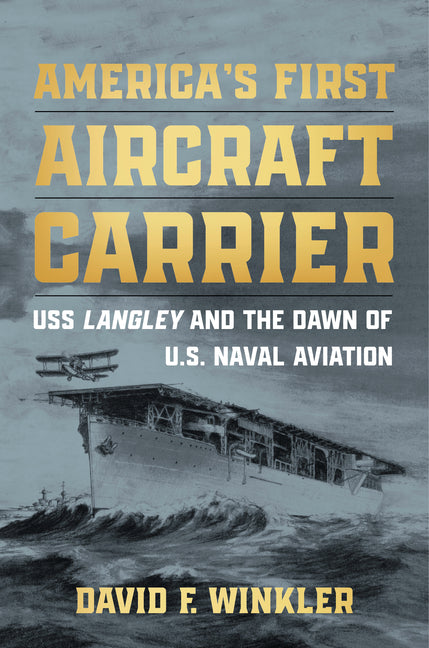 America's First Aircraft Carrier: USS Langley and the Dawn of U.S. Naval Aviation by Winkler, David F.