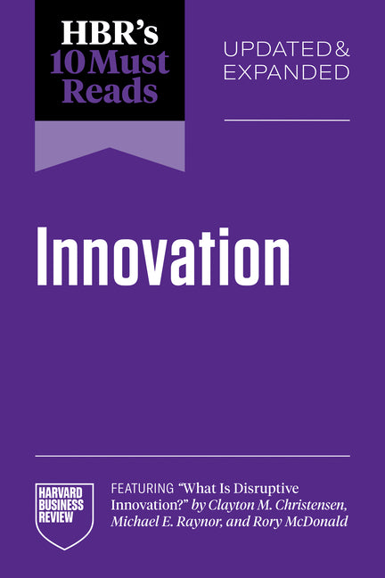 Hbr's 10 Must Reads on Innovation, Updated & Expanded (Featuring What Is Disruptive Innovation? by Clayton M. Christensen, Michael E. Raynor, and Rory