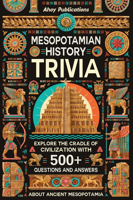 Mesopotamian History Trivia: Explore the Cradle of Civilization with 500+ Questions and Answers About Ancient Mesopotamia by Publications, Ahoy