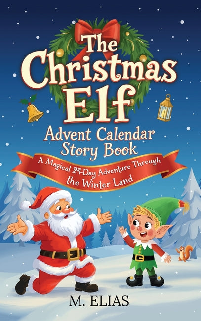 The Christmas Elf Advent Calendar Story Book: A Magical 24-Day Adventure Through the Winter Land by Elias, M.
