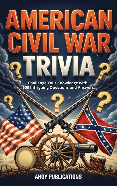 American Civil War Trivia: Challenge Your Knowledge with 500 Intriguing Questions and Answers