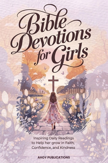 Bible Devotions for Girls: Inspiring Daily Readings to Help Her Grow in Faith, Confidence, and Kindness by Publications, Ahoy