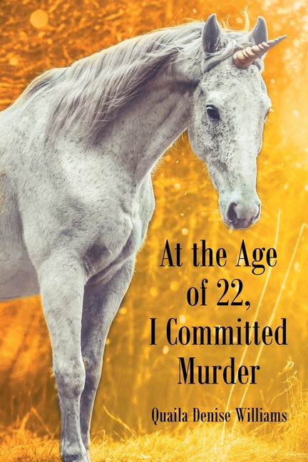At the Age of 22, I Committed Murder by Williams, Quaila Denise