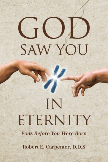 God Saw You: IN ETERNITY Eons Before You Were Born by Carpenter D. D. S., Robert E.