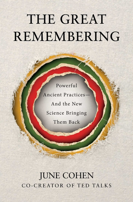 The Great Remembering: Powerful Ancient Practices That Modern Life Lost--And the New Science Bringing Them Back by Cohen, June