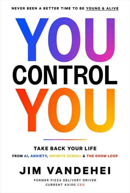 You Control You: Take Back Your Life from Ai, Anxiety, Infinite Scroll & the Doom Loop by Vandehei, Jim