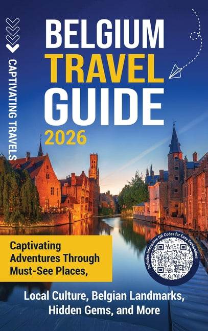 Belgium Travel Guide: Captivating Adventures through Must-See Places, Local Culture, Belgian Landmarks, Hidden Gems, and More by Travels, Captivating