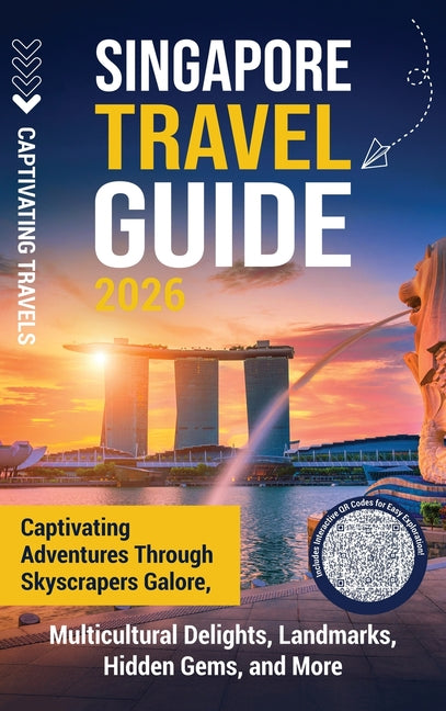 Singapore Travel Guide: Captivating Adventures through Skyscrapers Galore, Multicultural Delights, Landmarks, Hidden Gems, and More by Travels, Captivating