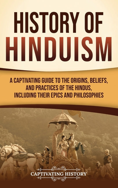 History of Hinduism: A Captivating Guide to the Origins, Beliefs, and Practices of the Hindus, Including Their Epics and Philosophies by History, Captivating