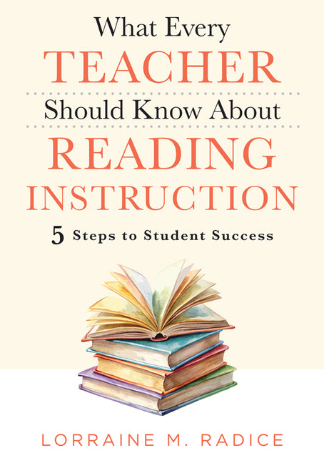 What Every Teacher Should Know about Reading Instruction: Five Steps to Student Success (Create Stronger Readers with Effective Literacy Instruction.) by Radice, Lorraine M.