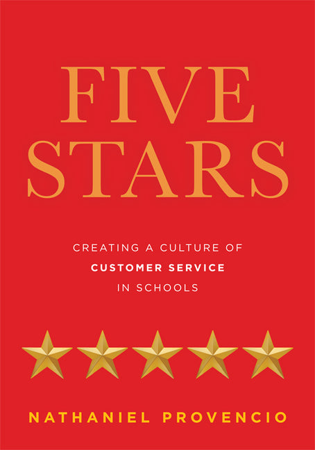 Five Stars: Creating a Culture of Customer Service in Schools (Principal Leadership, School Improvement, Student Engagement, Family Partnerships) by Provencio, Nathaniel
