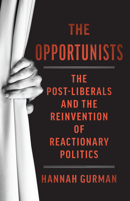 The Opportunists: The Crisis of Liberalism and the Remaking of Reactionary Politics by Gurman, Hannah