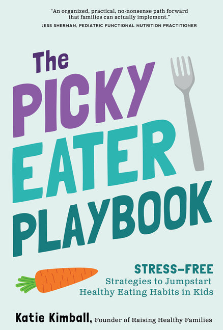 The Picky Eater Playbook: Stress-Free Strategies to Jumpstart Healthy Eating Habits in Kids by Kimball, Katie