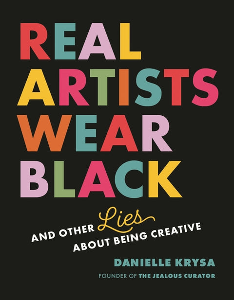 Real Artists Wear Black: And Other Lies about Being Creative by Krysa, Danielle