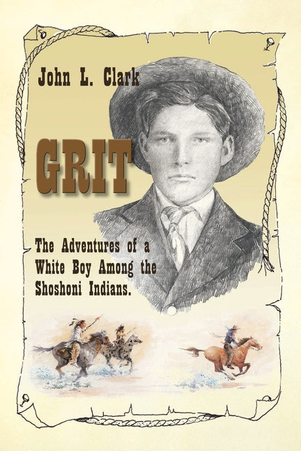 Grit: The Adventures of a White Boy Among the Shoshoni Indians by Clark, John L.