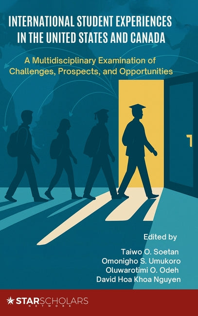 International Student Experiences in the United States and Canada: A Multidisciplinary Examination of Challenges, Prospects, and Opportunities by Soetan, Taiwo O.
