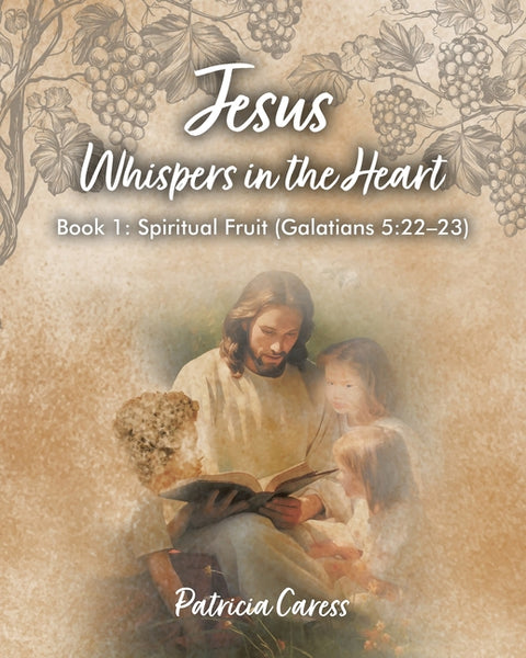 Jesus Whispers in the Heart: Book 1: Spiritual Fruit (Galatians 5:22 - 23) by Caress, Patricia