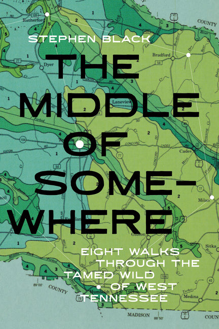 The Middle of Somewhere: Eight Walks Through the Tamed Wild of West Tennessee by Black, Stephen