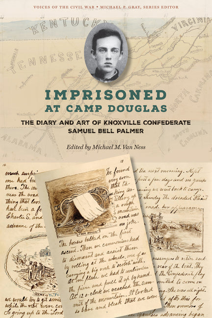 Imprisoned at Camp Douglas: The Diary and Art of Knoxville Confederate Samuel Bell Palmer by Van Ness, Michael M.