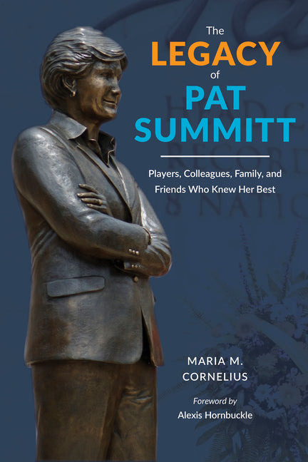 The Legacy of Pat Summitt: Players, Colleagues, Family, and Friends Who Knew Her Best by Cornelius, Maria M.