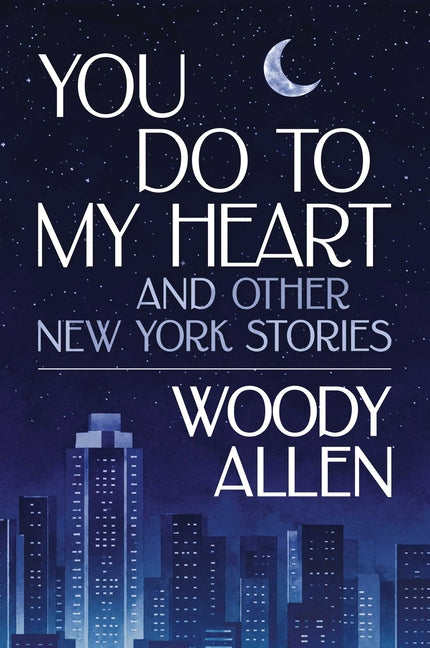 You Do to My Heart: And Other New York Stories by Allen, Woody