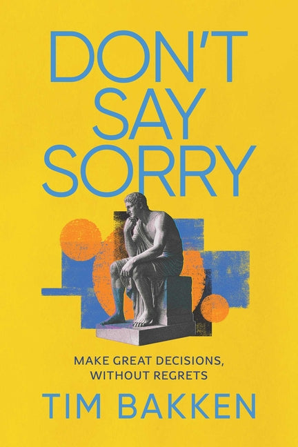 Don't Say Sorry: Make Great Decisions, Without Regrets