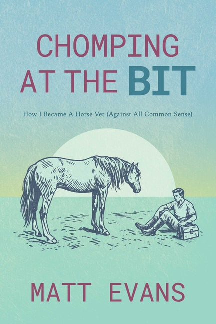 Chomping at the Bit: How I Became a Horse Vet (Against All Common Sense)