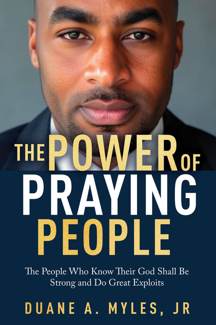 The Power of Praying People: The People Who Know Their God Shall Be Strong and Do Great Exploits by Myles, Duane A.