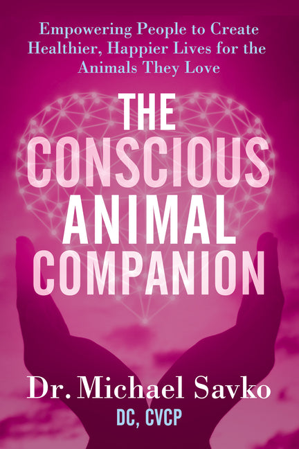The Conscious Animal Companion: Empowering People to Create Healthier, Happier Lives for the Animals They Love by Savko, Michael