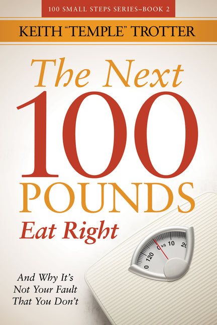 The Next 100 Pounds: Eat Right and Why It's Not Your Fault That You Don't by Trotter, Keith Temple