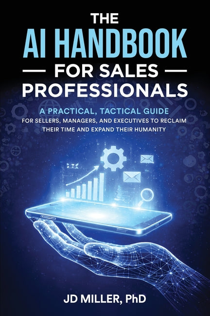 The AI Handbook for Sales Professionals: A Practical, Tactical Guide for Sellers, Managers, and Executives to Reclaim Their Time and Expand Their Huma