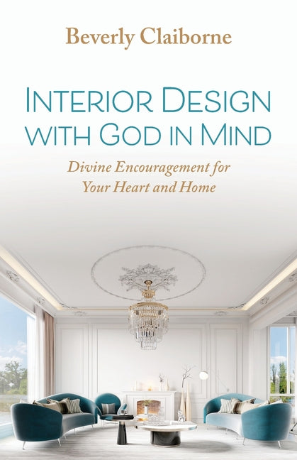 Interior Design With God in Mind: Divine Encouragement for Your Heart and Home