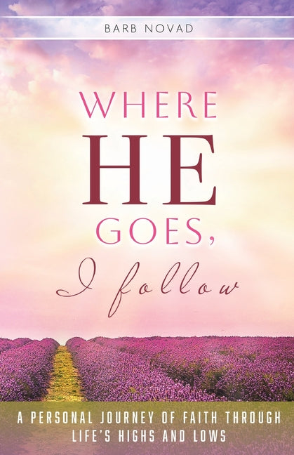 Where He Goes, I Follow: A Personal Journey of Faith Through Life's Highs and Lows
