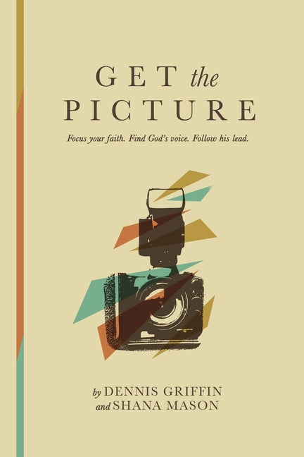 Get the Picture: Focus Your Faith. Find God's Voice. Follow His Lead. by Griffin, Dennis