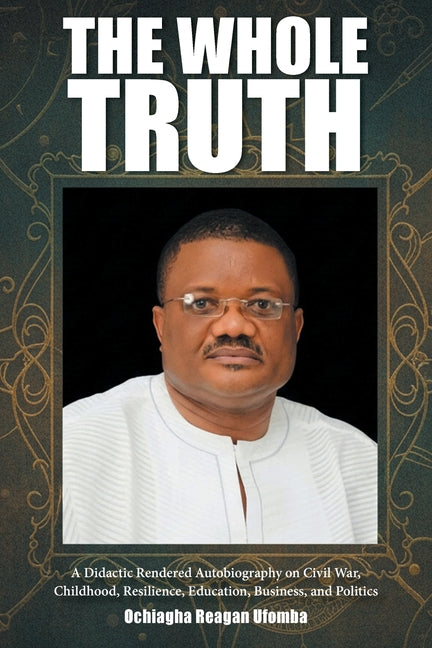The Whole Truth: A Didactic Rendered Autobiography on Civil War, Childhood, Resilience, Education, Business, and Politics