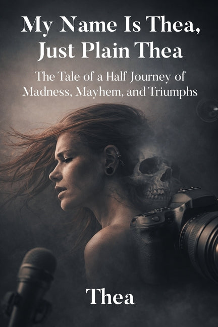My Name Is Thea, Just Plain Thea: The Tale of a Half Journey of Madness, Mayhem, and Triumphs