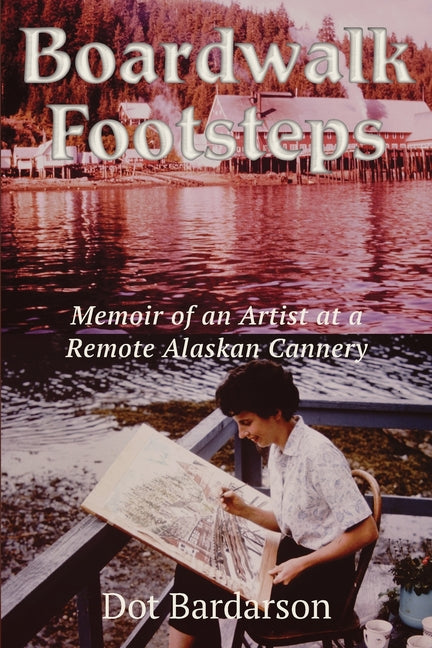Boardwalk Footsteps: Memoir of an Artist at a Remote Alaskan Cannery