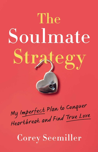 The Soulmate Strategy: My Imperfect Plan to Conquer Heartbreak and Find True Love