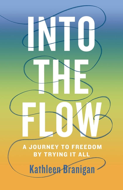 Into the Flow: A Journey to Freedom by Trying It All by Branigan, Kathleen