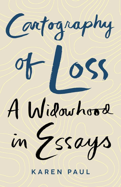 Cartography of Loss: A Widowhood in Essays by Paul, Karen