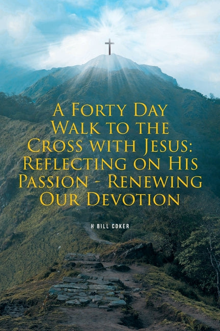 A Forty Day Walk to the Cross with Jesus: Reflecting on His Passion - Renewing Our Devotion